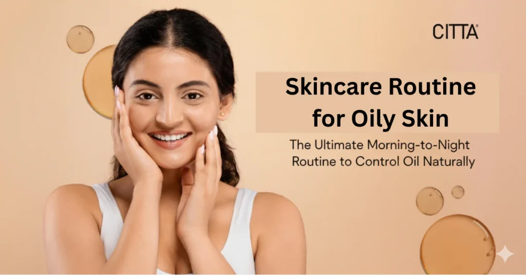 6 Essential Steps in the Best Skincare Routine for Oily Skin